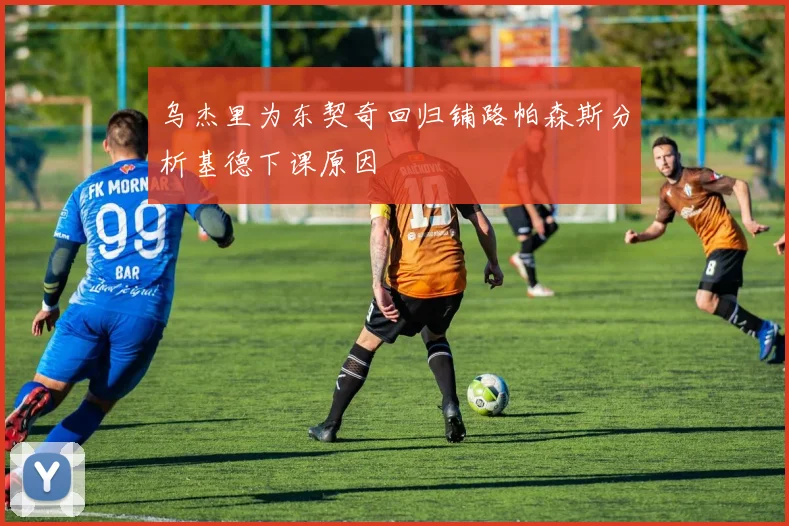 乌杰里为东契奇回归铺路帕森斯分析基德下课原因
