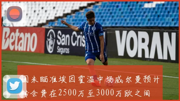 国米瞄准埃因霍温中场威尔曼预计转会费在2500万至3000万欧之间