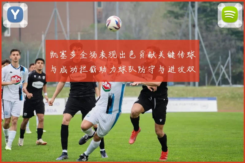 凯塞多全场表现出色贡献关键传球与成功拦截助力球队防守与进攻双重奏
