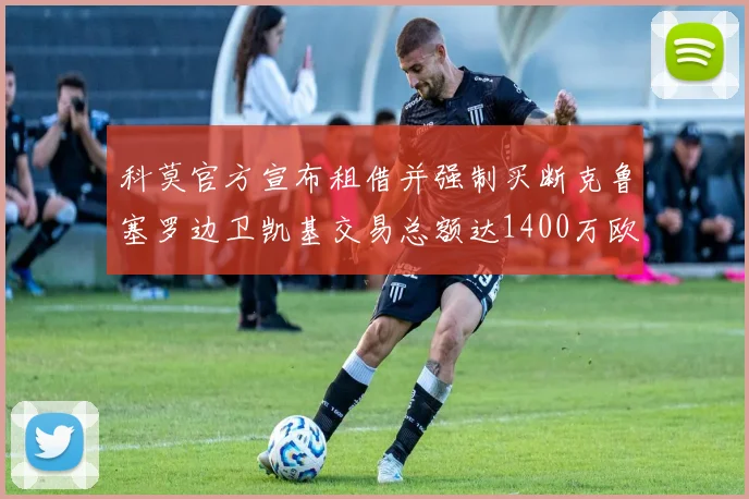 科莫官方宣布租借并强制买断克鲁塞罗边卫凯基交易总额达1400万欧